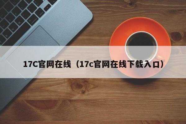 17C官网在线（17c官网在线下载入口）
