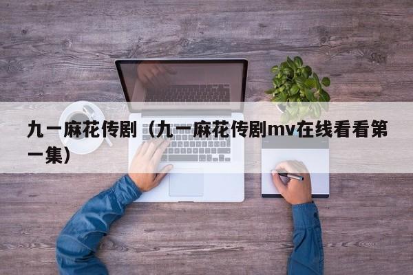 九一麻花传剧（九一麻花传剧mv在线看看第一集）