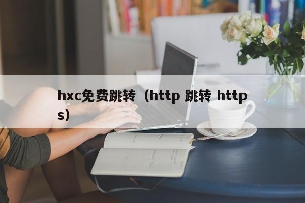 hxc免费跳转（http 跳转 https）