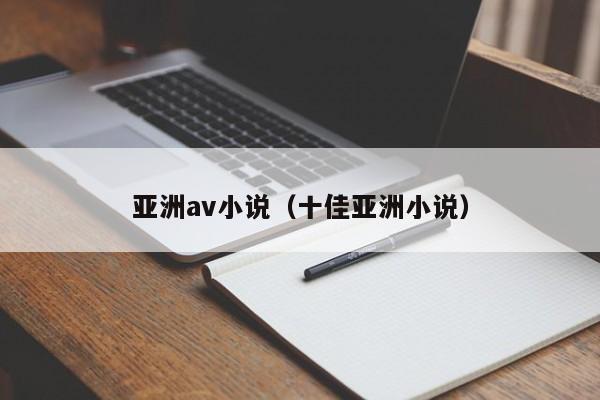 亚洲av小说（十佳亚洲小说）