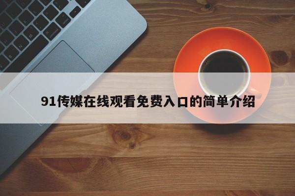 91传媒在线观看免费入口的简单介绍