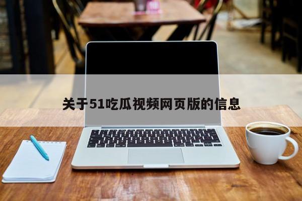 关于51吃瓜视频网页版的信息
