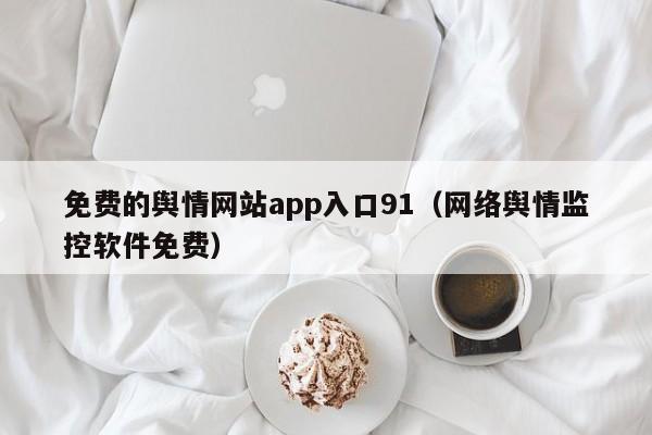 免费的舆情网站app入口91（网络舆情监控软件免费）