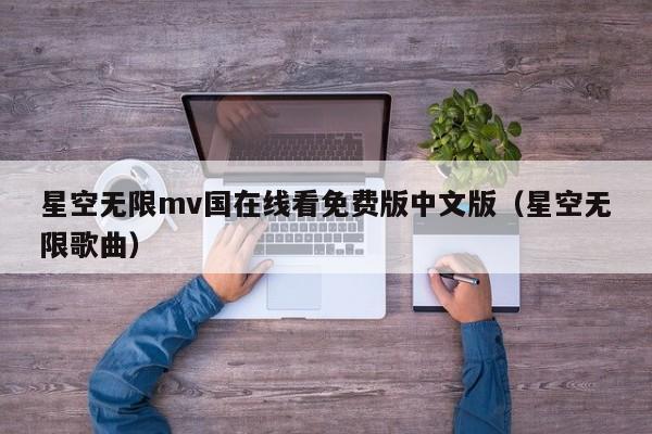 星空无限mv国在线看免费版中文版（星空无限歌曲）