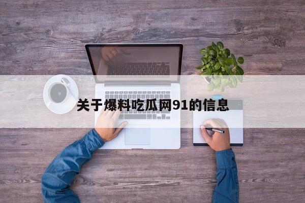 关于爆料吃瓜网91的信息