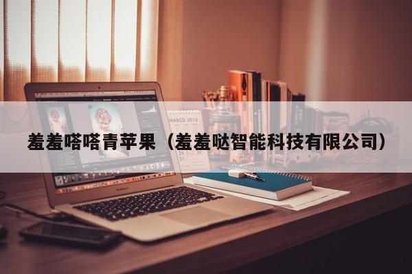 羞羞嗒嗒青苹果（羞羞哒智能科技有限公司）