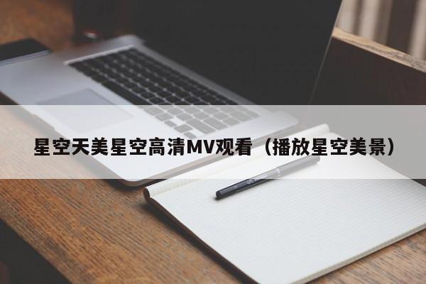 星空天美星空高清MV观看（播放星空美景）