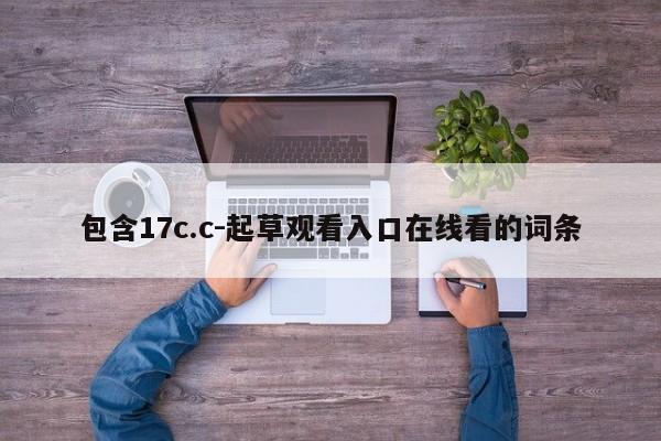 包含17c.c-起草观看入口在线看的词条