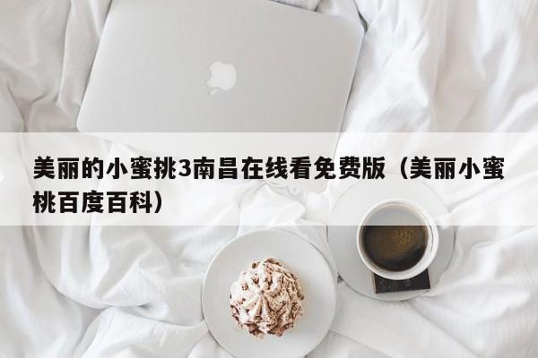 美丽的小蜜挑3南昌在线看免费版（美丽小蜜桃百度百科）
