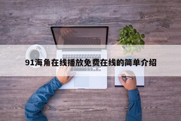 91海角在线播放免费在线的简单介绍
