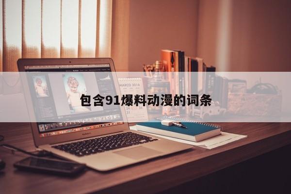 包含91爆料动漫的词条