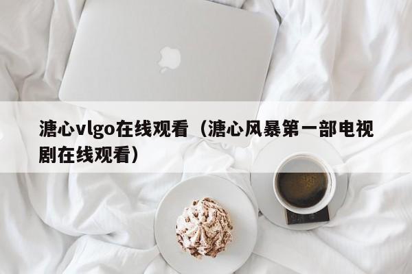 溏心vlgo在线观看（溏心风暴第一部电视剧在线观看）