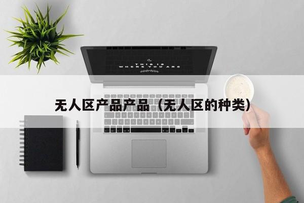 无人区产品产品（无人区的种类）