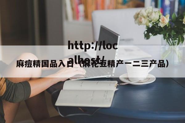 麻痘精国品入口（麻花豆精产一二三产品）